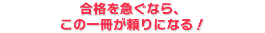 合格を急ぐなら、この一冊が頼りになる！