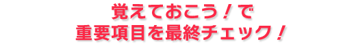 覚えておこう!で重要項目を最終チェック!